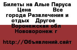 Билеты на Алые Паруса  › Цена ­ 1 400 - Все города Развлечения и отдых » Другое   . Воронежская обл.,Нововоронеж г.